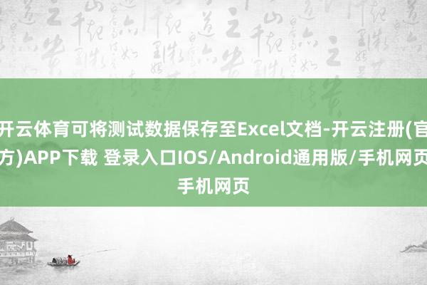 开云体育可将测试数据保存至Excel文档-开云注册(官方)APP下载 登录入口IOS/Android通用版/手机网页