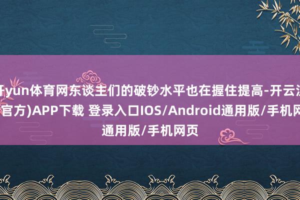 开yun体育网东谈主们的破钞水平也在握住提高-开云注册(官方)APP下载 登录入口IOS/Android通用版/手机网页