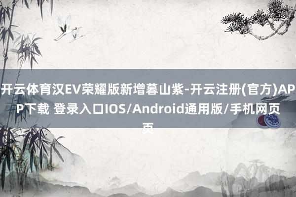 开云体育汉EV荣耀版新增暮山紫-开云注册(官方)APP下载 登录入口IOS/Android通用版/手机网页