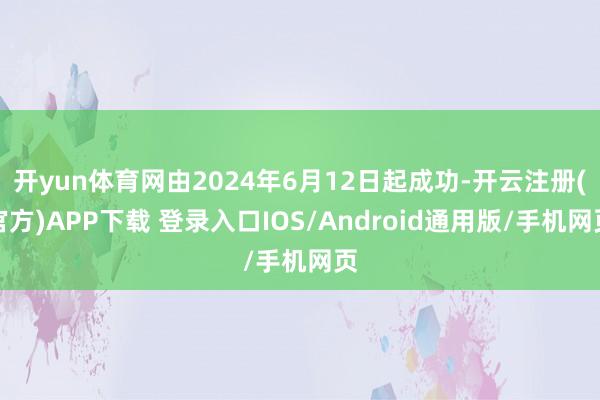 开yun体育网由2024年6月12日起成功-开云注册(官方)APP下载 登录入口IOS/Android通用版/手机网页