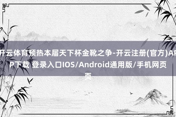 开云体育预热本届天下杯金靴之争-开云注册(官方)APP下载 登录入口IOS/Android通用版/手机网页