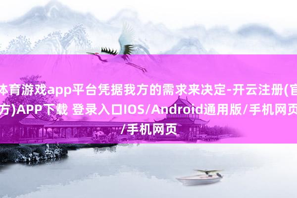 体育游戏app平台凭据我方的需求来决定-开云注册(官方)APP下载 登录入口IOS/Android通用版/手机网页