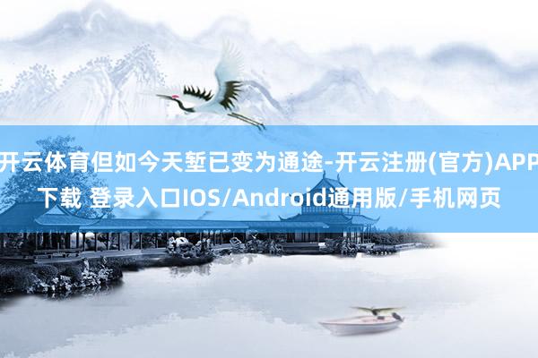 开云体育但如今天堑已变为通途-开云注册(官方)APP下载 登录入口IOS/Android通用版/手机网页