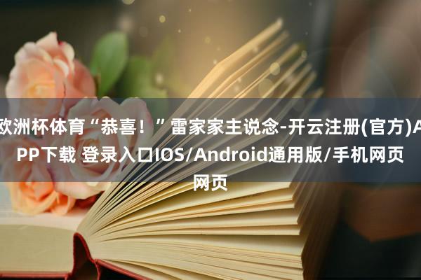 欧洲杯体育“恭喜！”雷家家主说念-开云注册(官方)APP下载 登录入口IOS/Android通用版/手机网页