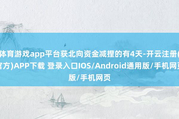 体育游戏app平台获北向资金减捏的有4天-开云注册(官方)APP下载 登录入口IOS/Android通用版/手机网页