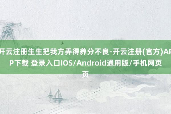 开云注册生生把我方弄得养分不良-开云注册(官方)APP下载 登录入口IOS/Android通用版/手机网页