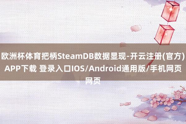 欧洲杯体育把柄SteamDB数据显现-开云注册(官方)APP下载 登录入口IOS/Android通用版/手机网页