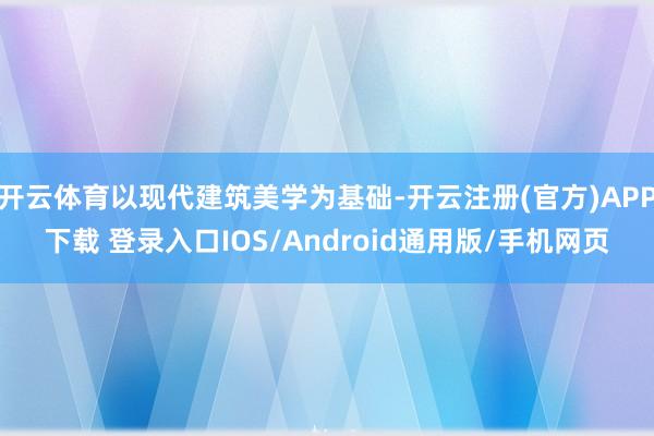 开云体育以现代建筑美学为基础-开云注册(官方)APP下载 登录入口IOS/Android通用版/手机网页