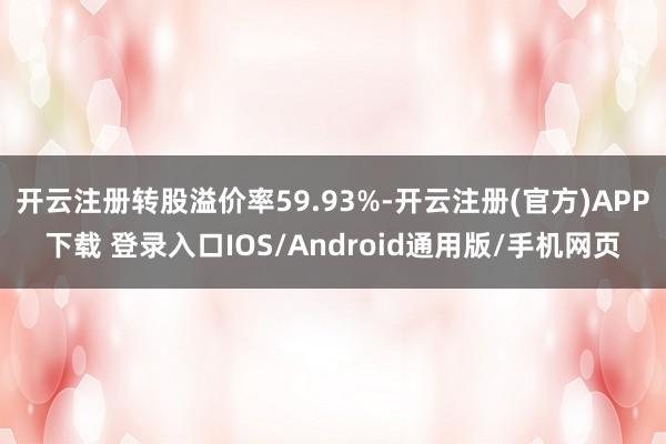 开云注册转股溢价率59.93%-开云注册(官方)APP下载 登录入口IOS/Android通用版/手机网页