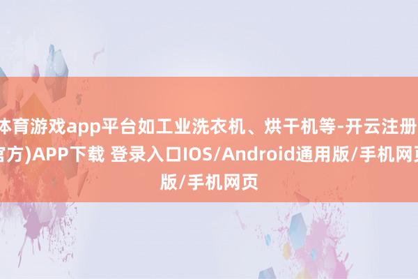 体育游戏app平台如工业洗衣机、烘干机等-开云注册(官方)APP下载 登录入口IOS/Android通用版/手机网页