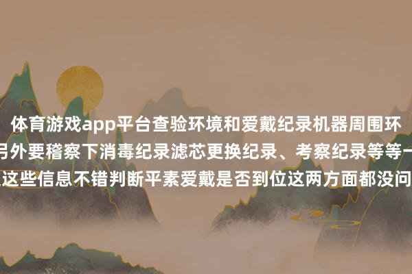 体育游戏app平台查验环境和爱戴纪录机器周围环境不外关的尽量不要使用另外要稽察下消毒纪录滤芯更换纪录、考察纪录等等一般都是贴在机器上的通过这些信息不错判断平素爱戴是否到位这两方面都没问题才是能宽心用、宽心喝的好了今天就先说这样多但愿对大家有所匡助~-开云注册(官方)APP下载 登录入口IOS/Android通用版/手机网页