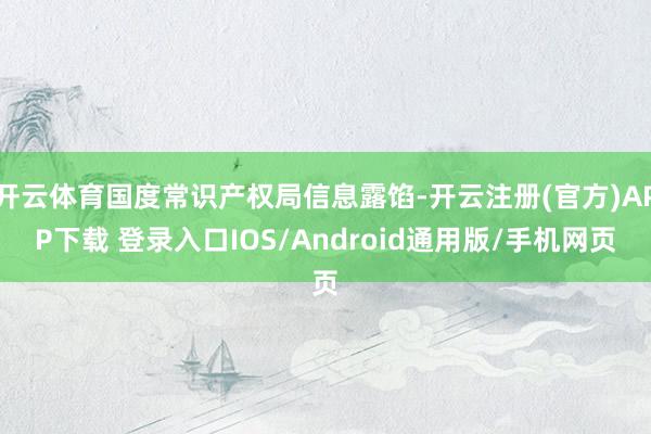 开云体育国度常识产权局信息露馅-开云注册(官方)APP下载 登录入口IOS/Android通用版/手机网页