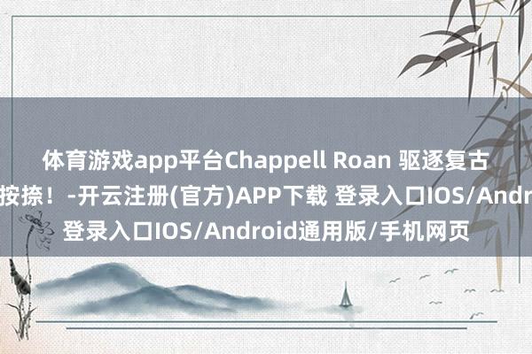 体育游戏app平台Chappell Roan 驱逐复古哈里斯后，遇到网友按捺！-开云注册(官方)APP下载 登录入口IOS/Android通用版/手机网页