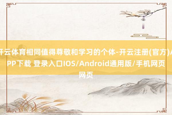 开云体育相同值得尊敬和学习的个体-开云注册(官方)APP下载 登录入口IOS/Android通用版/手机网页