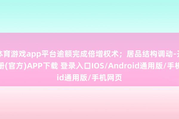 体育游戏app平台逾额完成倍增权术；居品结构调动-开云注册(官方)APP下载 登录入口IOS/Android通用版/手机网页