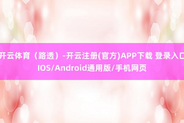 开云体育（路透）-开云注册(官方)APP下载 登录入口IOS/Android通用版/手机网页