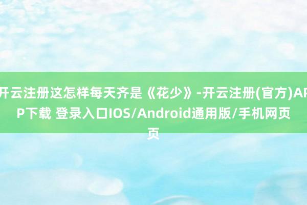 开云注册这怎样每天齐是《花少》-开云注册(官方)APP下载 登录入口IOS/Android通用版/手机网页