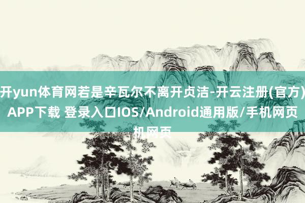 开yun体育网若是辛瓦尔不离开贞洁-开云注册(官方)APP下载 登录入口IOS/Android通用版/手机网页